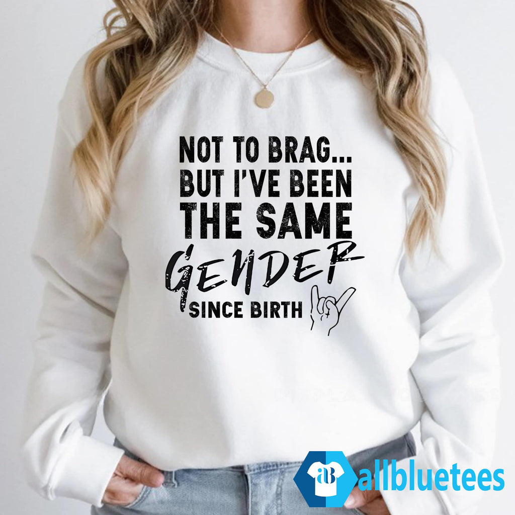 Not To Brag But I’ve Been The Same Gender Since Birth Shirt