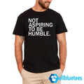 Not Aspiring To Be Humble Shirt