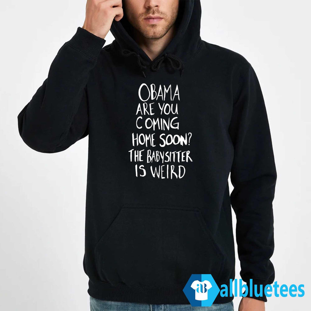Obama Are You Coming Home Soon The Babysitter Is Weird Shirt