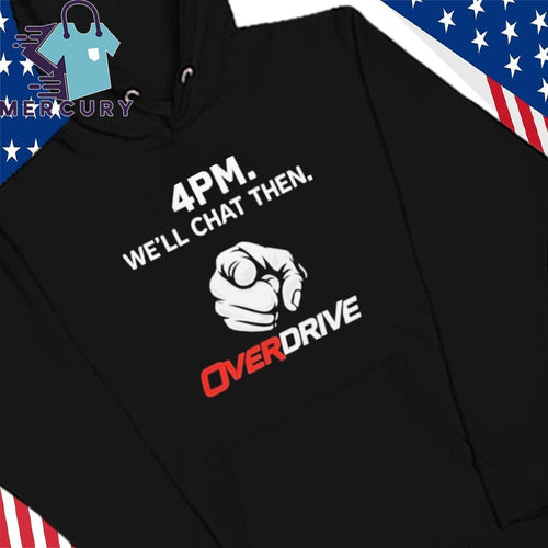 4pm We’ll Chat Then Overdrive Shirt