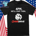 4pm We’ll Chat Then Overdrive Shirt