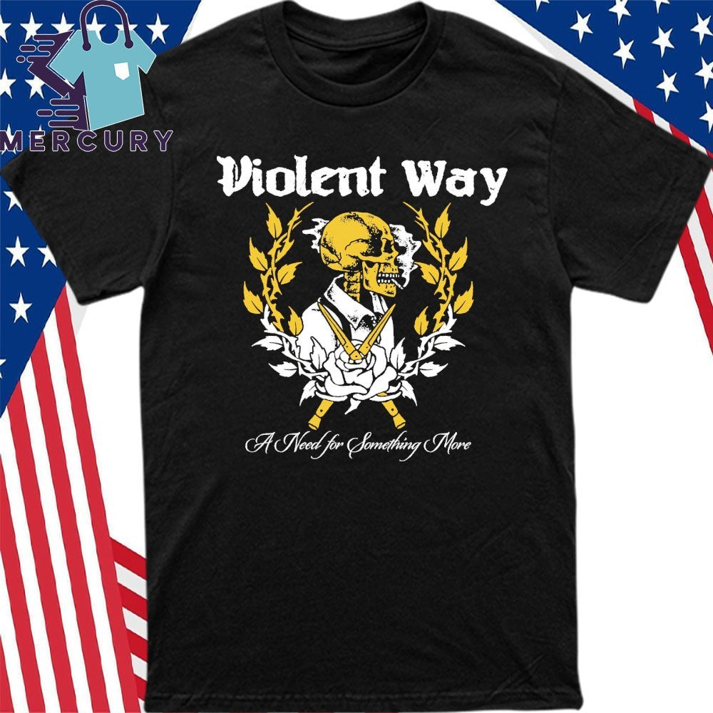 A Need for Something More Violent Way Shirt