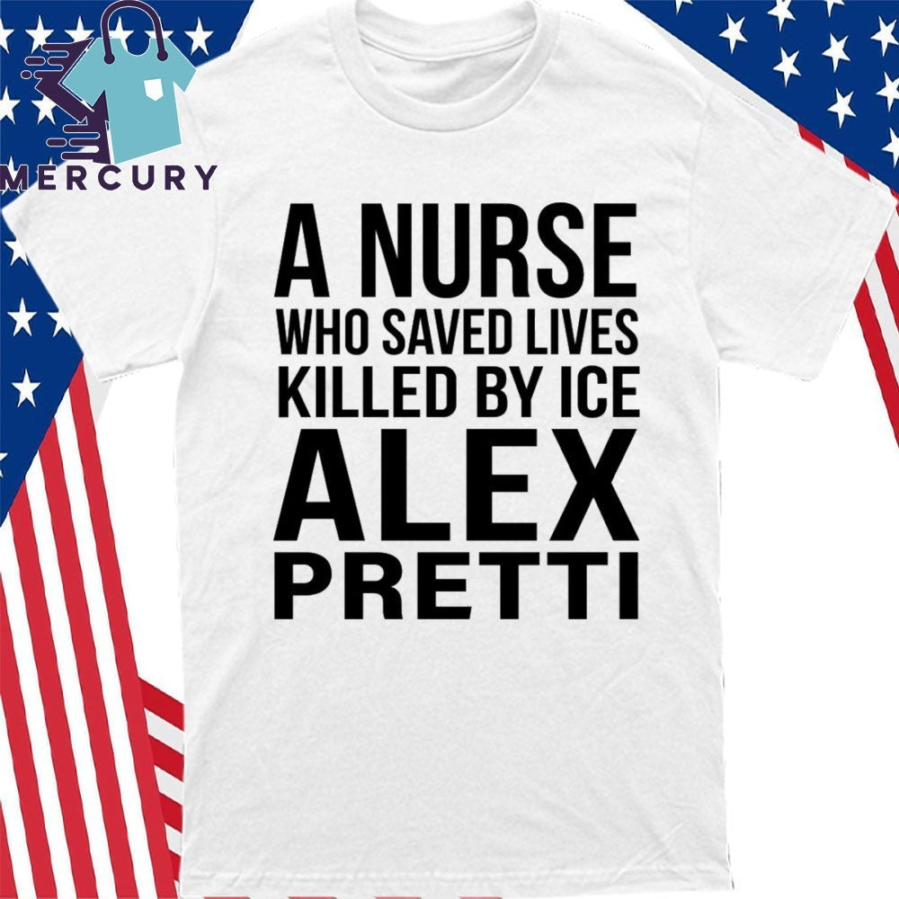 A Nurse Who Saved Lives Killed By ICE Alex Pretti Shirt