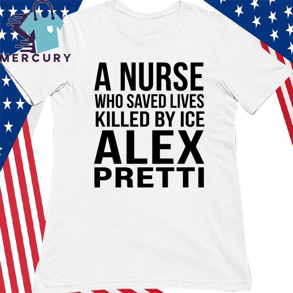 A Nurse Who Saved Lives Killed By ICE Alex Pretti Shirt