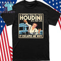 A Psychic Told Me I Was Houdini In A Past Life It Escapes Me Why Shirt