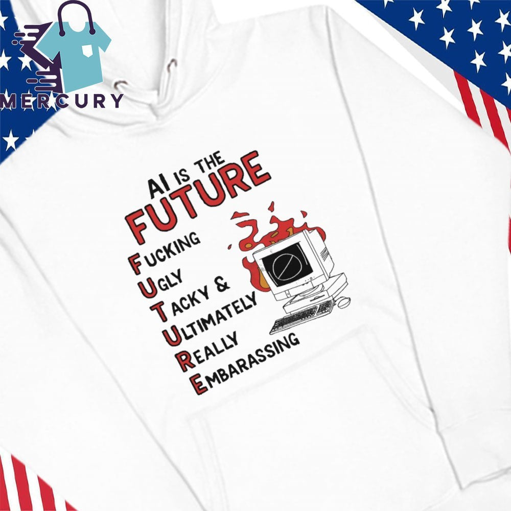 AI is the Future Future Fuking Ugly Tacky & Ultimately Really Embarassing Shirt