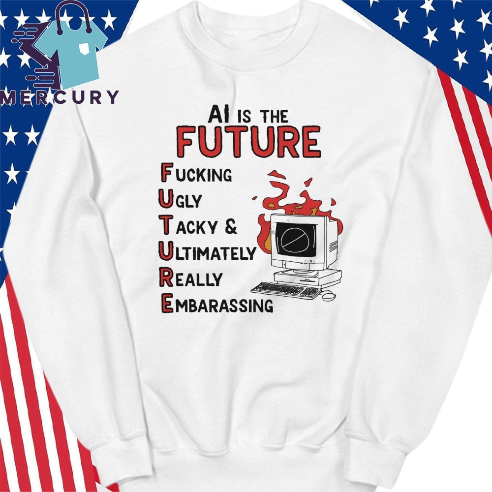 AI is the Future Future Fuking Ugly Tacky & Ultimately Really Embarassing Shirt