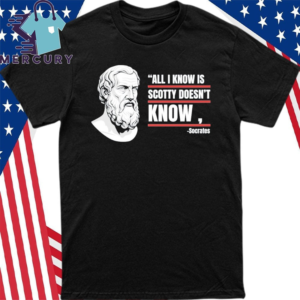 All I Know Is Scotty Doesn’t Know Funny Socrates Parody Shirt