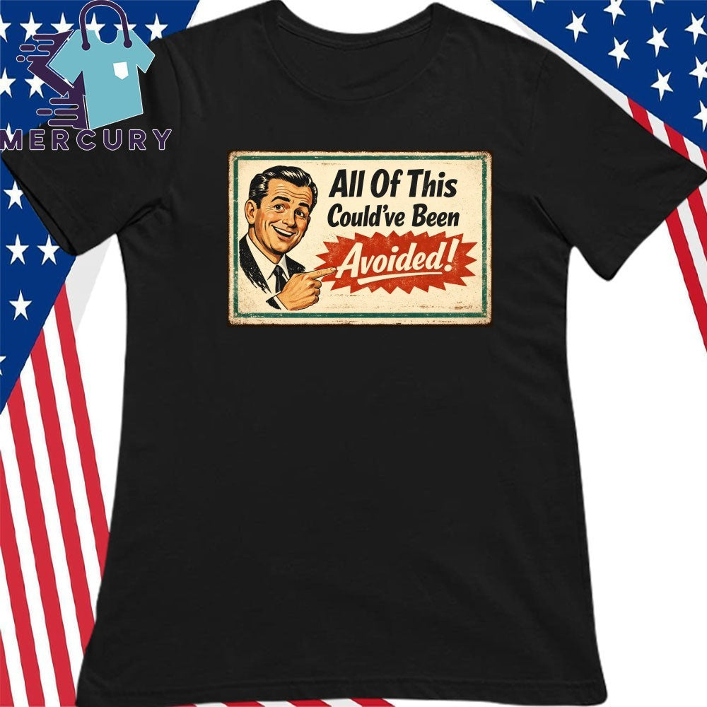 All Of This Could’ve Been Avoided Shirt