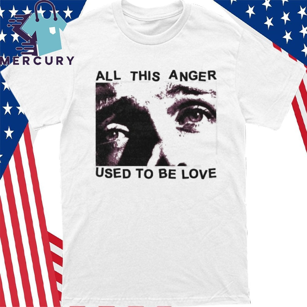 All This Anger Used To Be Love Shirt
