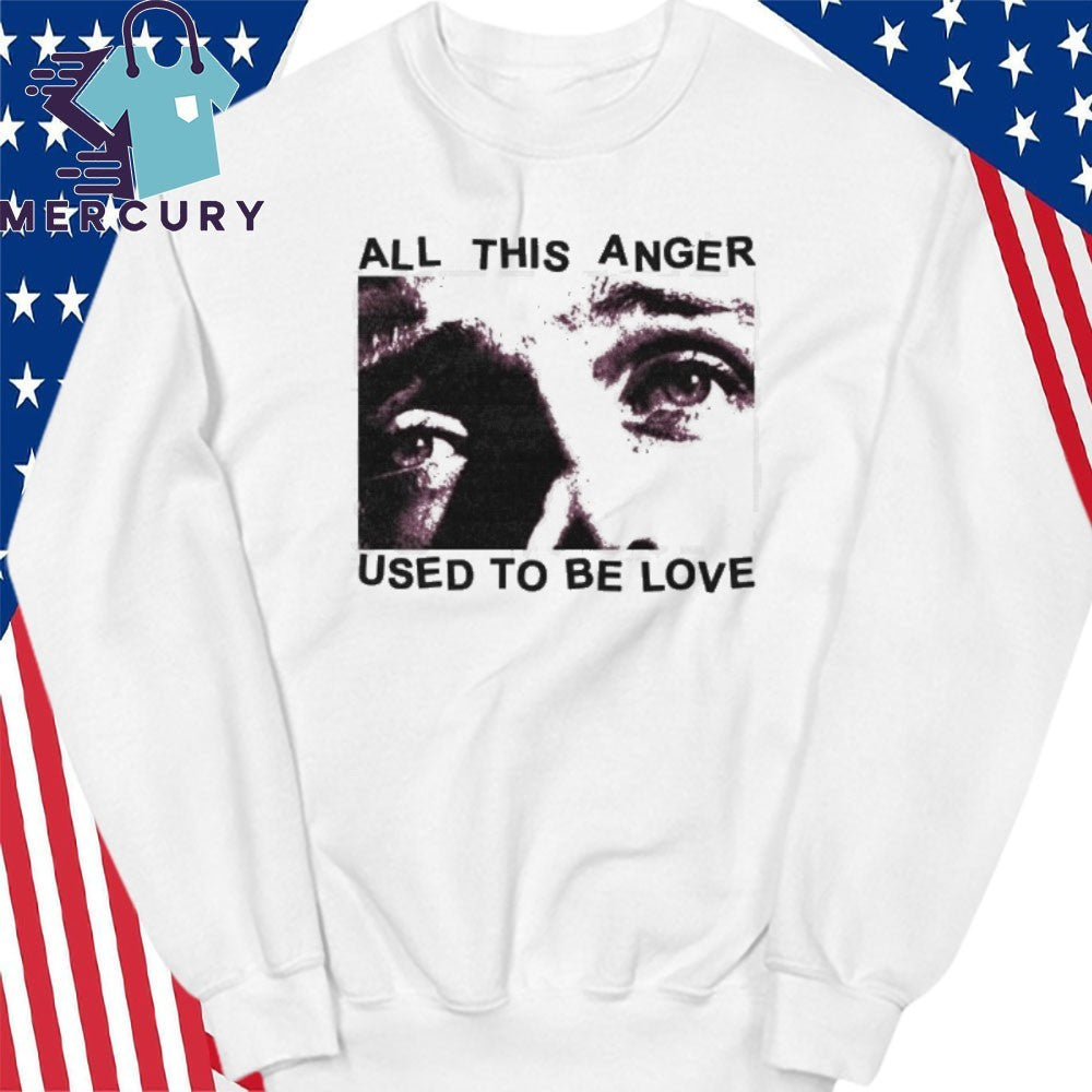 All This Anger Used To Be Love Shirt
