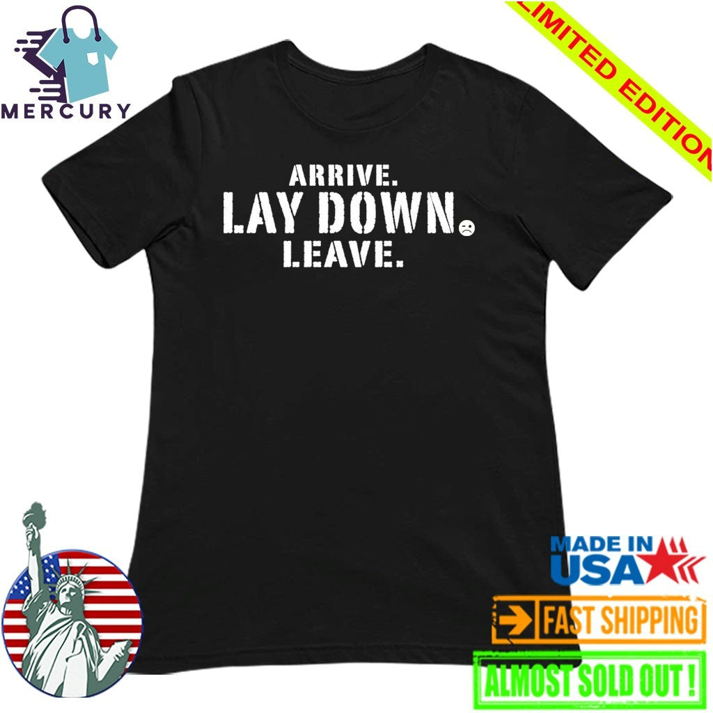 Arrive Lay Down Leave Shirt