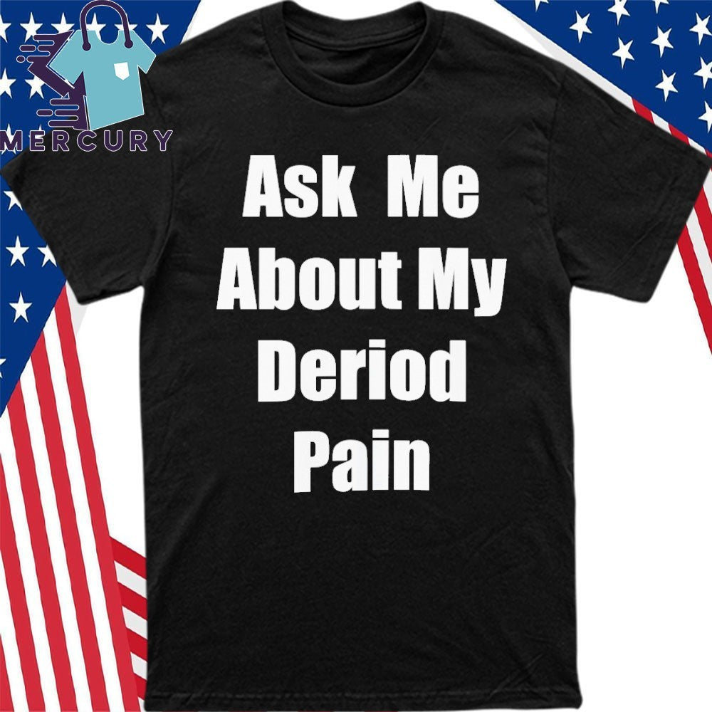 Ask Me About My Deriod Pain Shirt