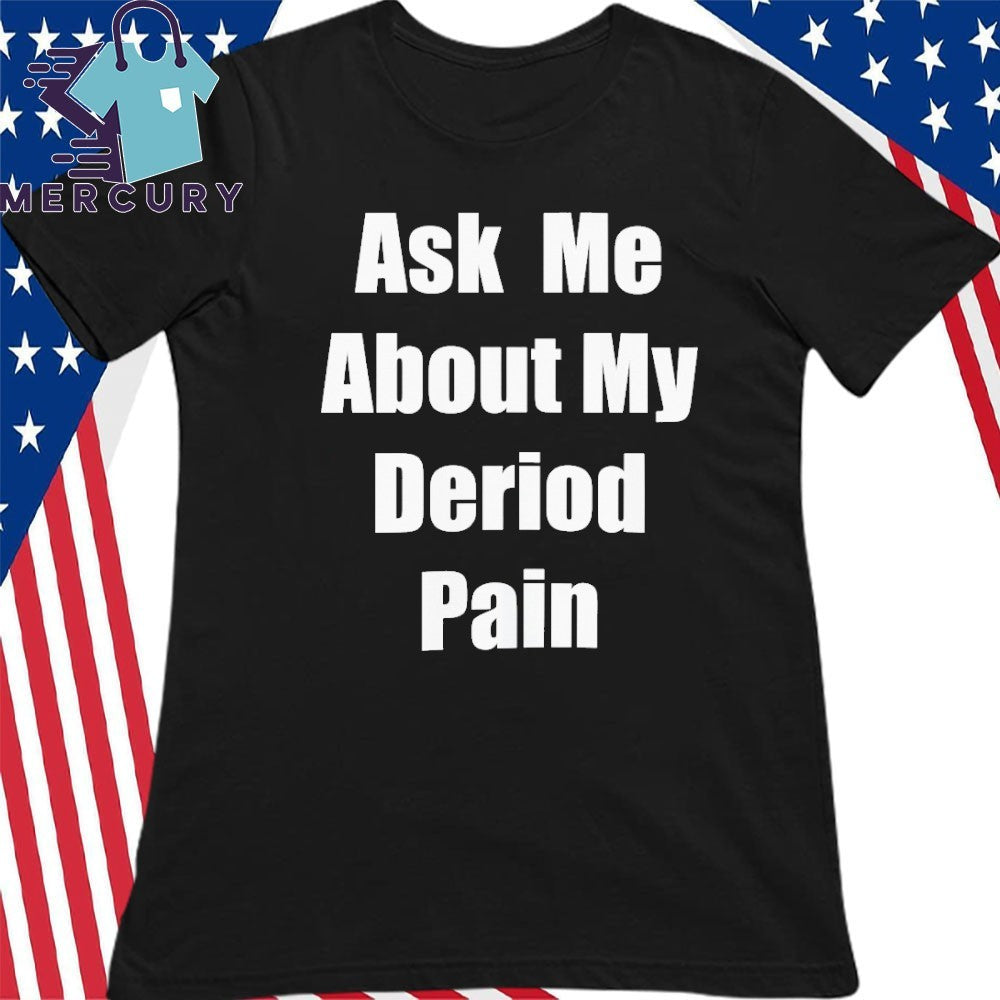Ask Me About My Deriod Pain Shirt