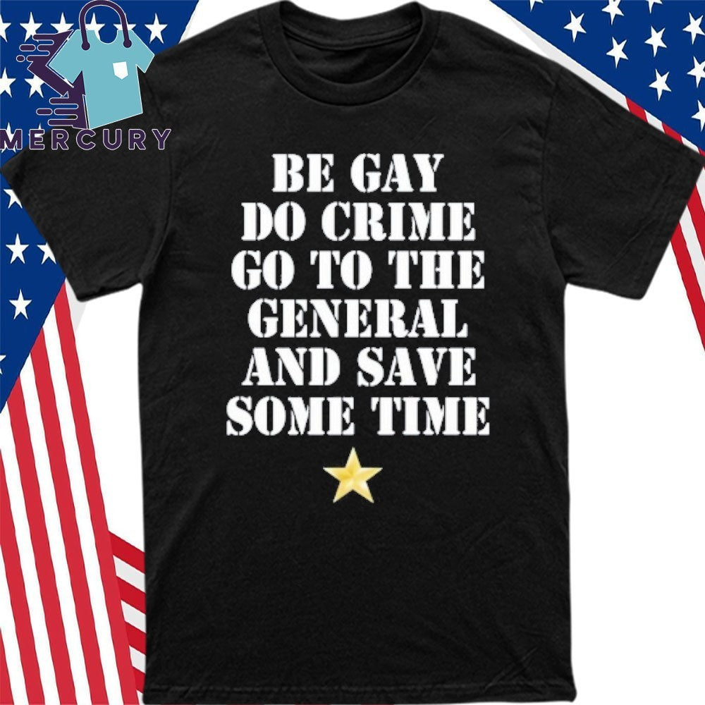 Be Gay Do Crime Go To The General And Save Some Time Shirt
