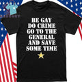 Be Gay Do Crime Go To The General And Save Some Time Shirt