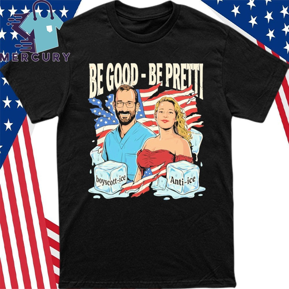 Be Good Be Pretti Justice for Alex Pretti & Renee Nicole Good Anti ICE Shirt