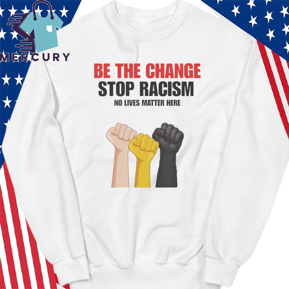 Be The Change Stop Racism No Lives Matter Here Shirt