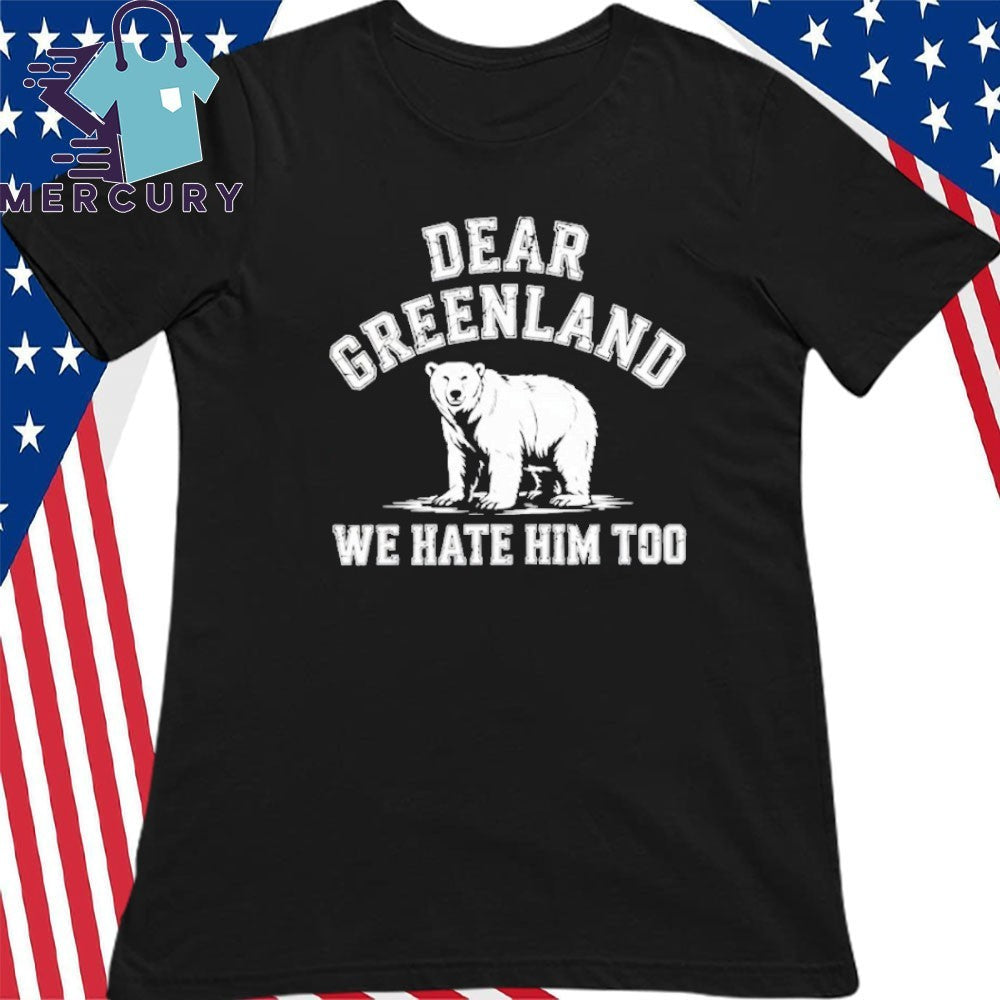 Bear Dear Greenland We Hate Him Too Shirt