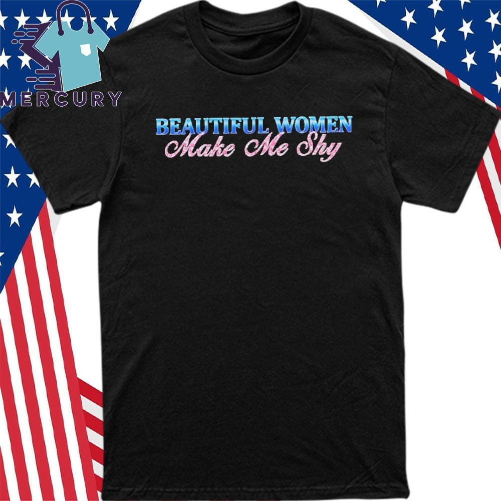 Beautiful Women Make Me Shy Shirt