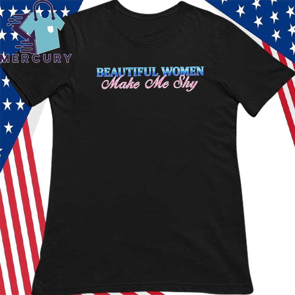 Beautiful Women Make Me Shy Shirt