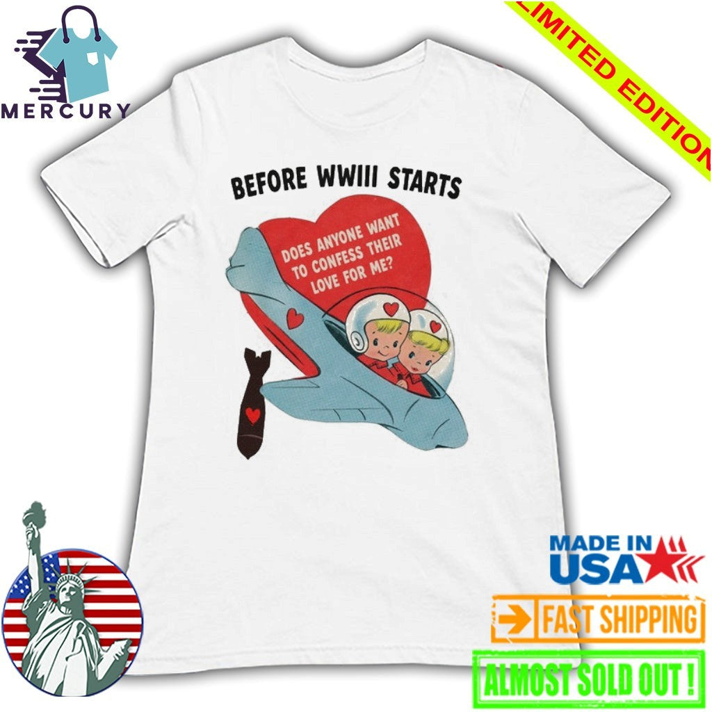 Before WWIII Starts Does Anyone Want To Confess Their Love For Me Shirt