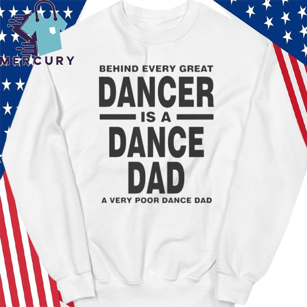 Behind Every Great Dancer Is A Dance Dad A Very Poor Dance Dad Shirt