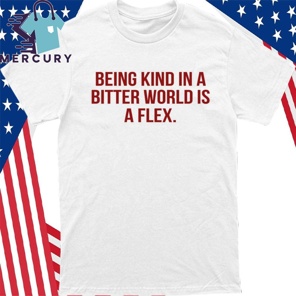 Being Kind In A Bitter World Is A Flex Shirt