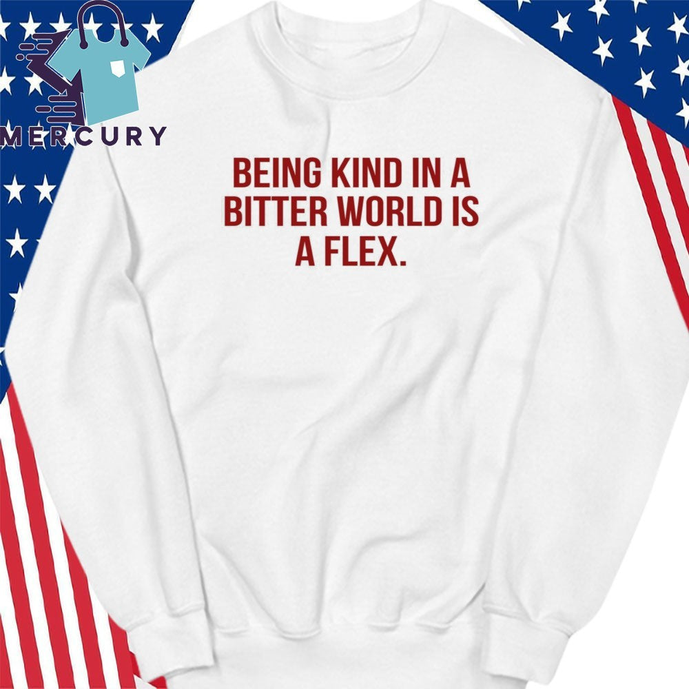 Being Kind In A Bitter World Is A Flex Shirt