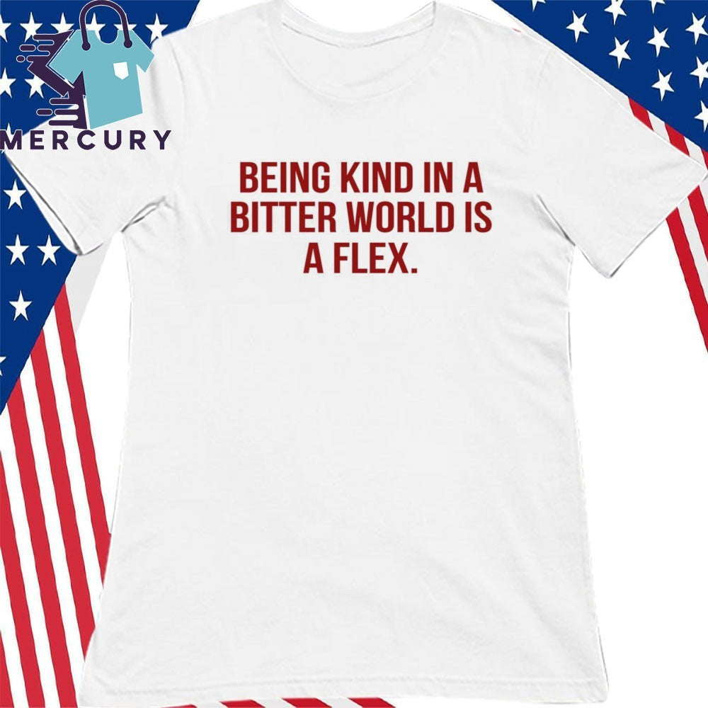 Being Kind In A Bitter World Is A Flex Shirt