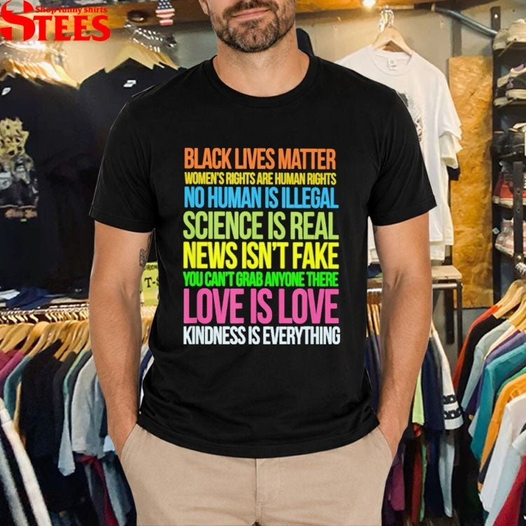 Black Lives Matter, Love Is Love, Science Is Real News Isn’t Fake You Can’t Grab Anyone There Love Is Love Kindness Is Everything T-shirts