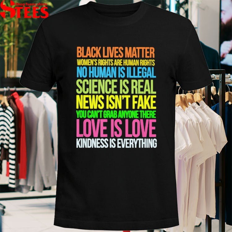 Black Lives Matter, Love Is Love, Science Is Real News Isn’t Fake You Can’t Grab Anyone There Love Is Love Kindness Is Everything T-shirts