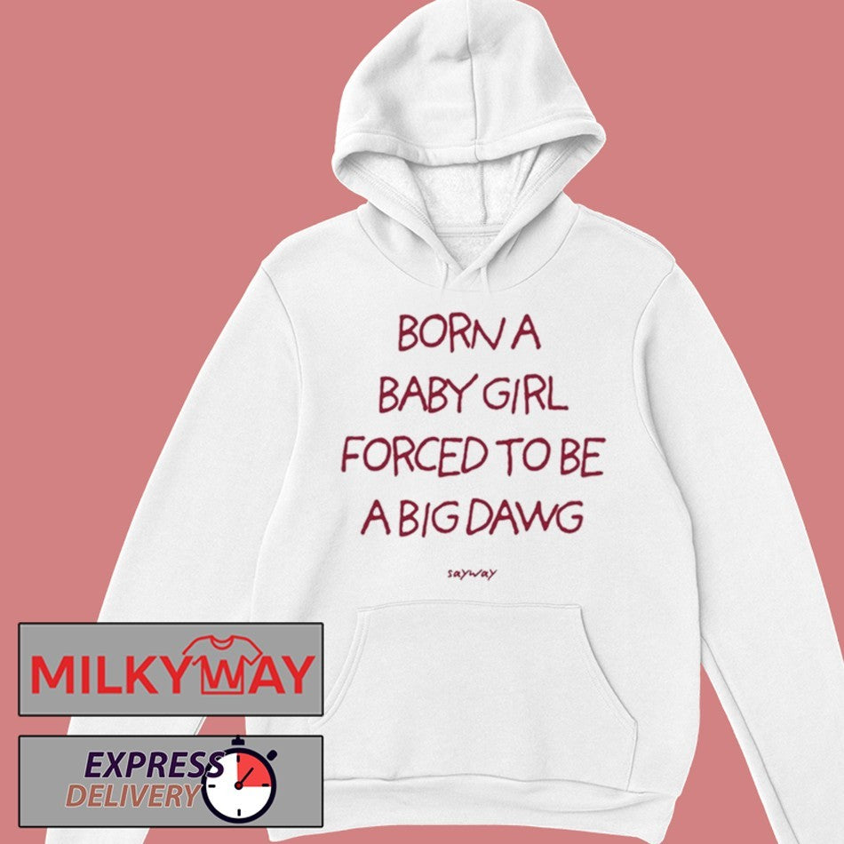 Born A Baby Girl Forced To Be A Big Dawg Shirt