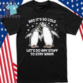 Bro It’s So Cold Let’s Do Gay Stuff To Stay Warm Shirt