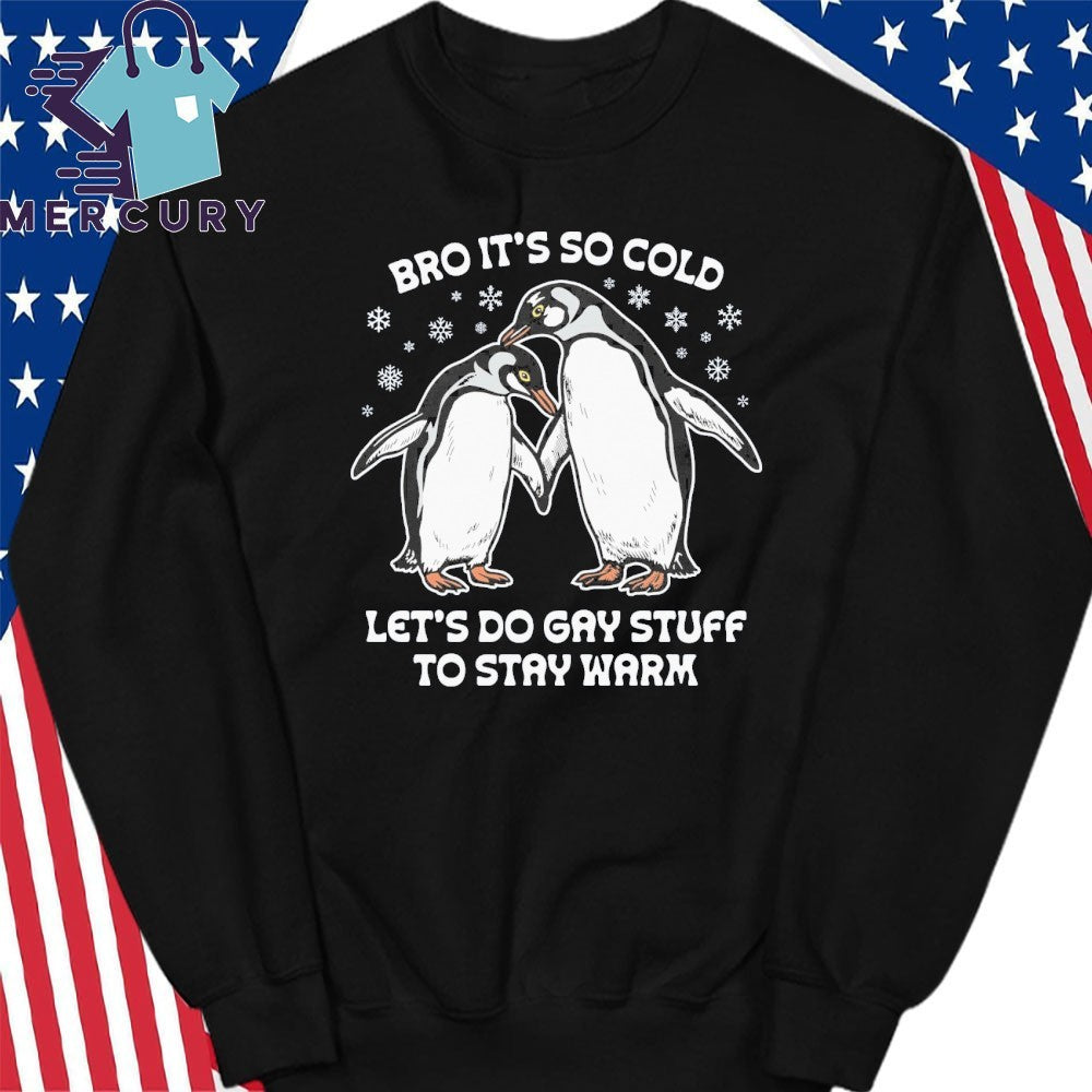 Bro It’s So Cold Let’s Do Gay Stuff To Stay Warm Shirt