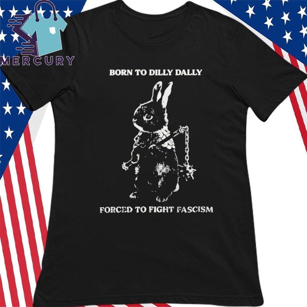 Bunny Born to Dilly Dally Forced to Fight Fascism shirt