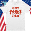 But Daddy I Love Him Shirt