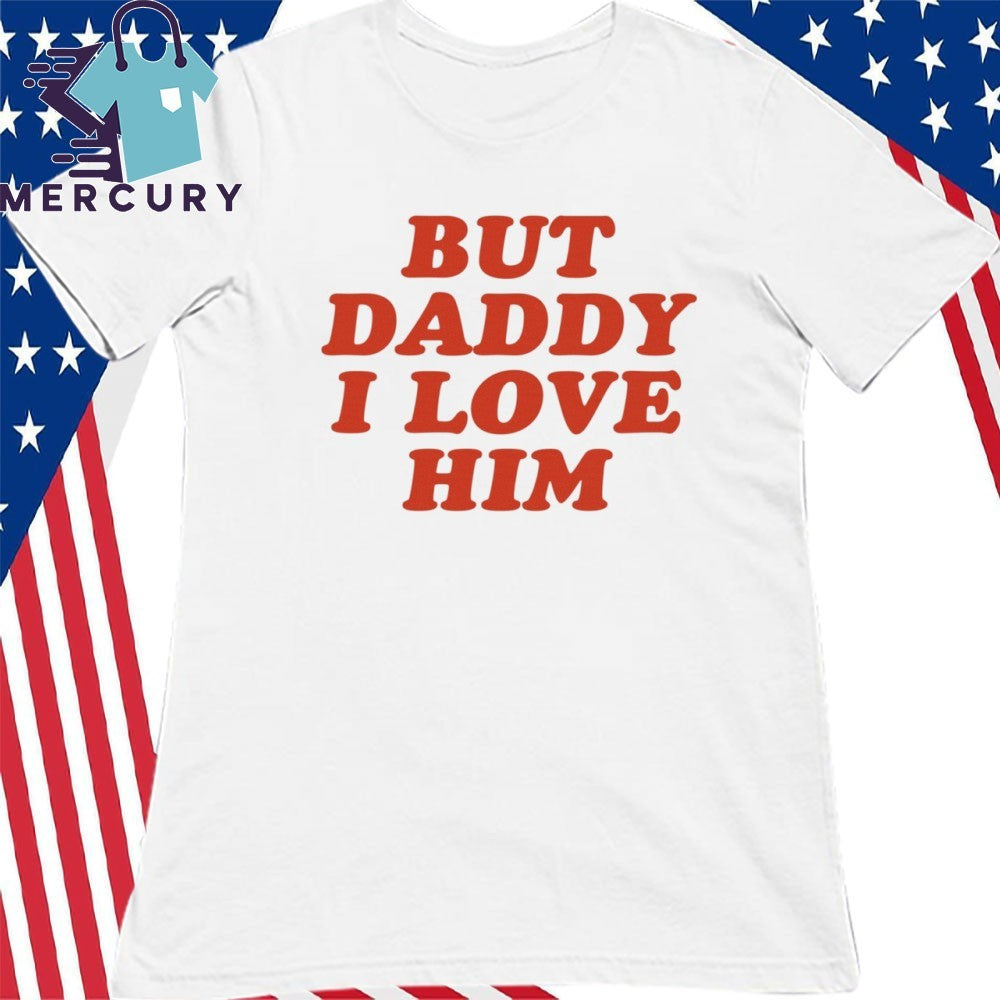 But Daddy I Love Him Shirt