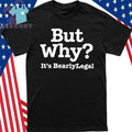 But Why It’s BearlyLegal Shirt