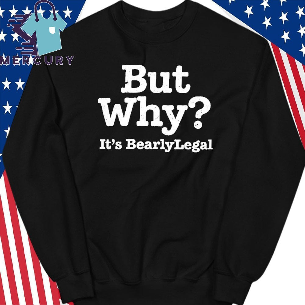 But Why It’s BearlyLegal Shirt