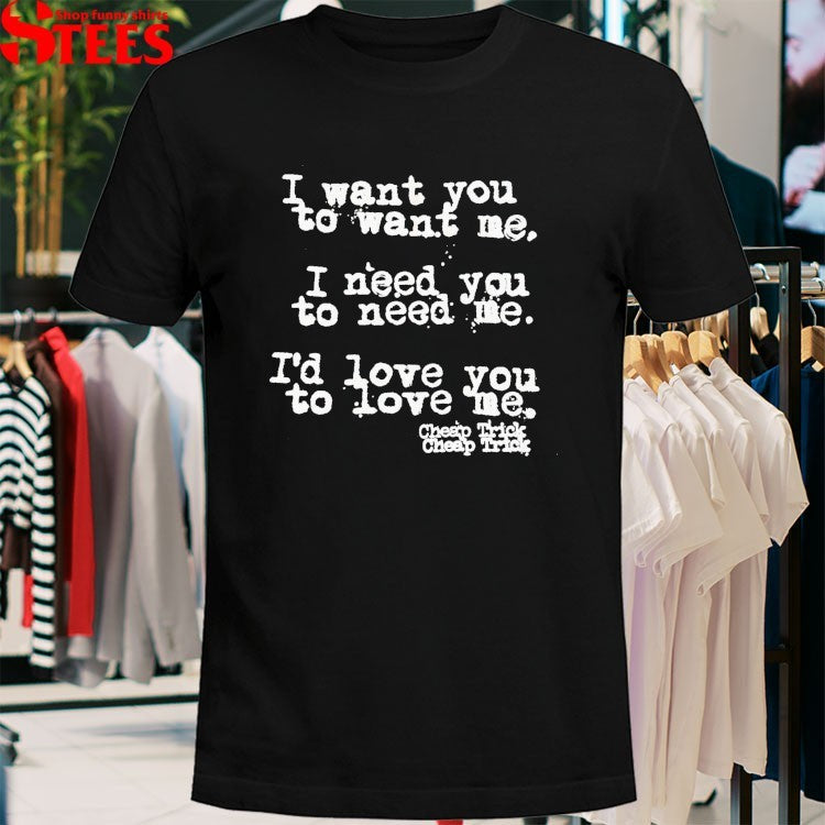 Cheap Trick I Want You To Want Me I Need You To Need Me I’d Love You To Love Me T-shirts