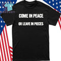 Come In Peace Or Leave In Pieces Shirt