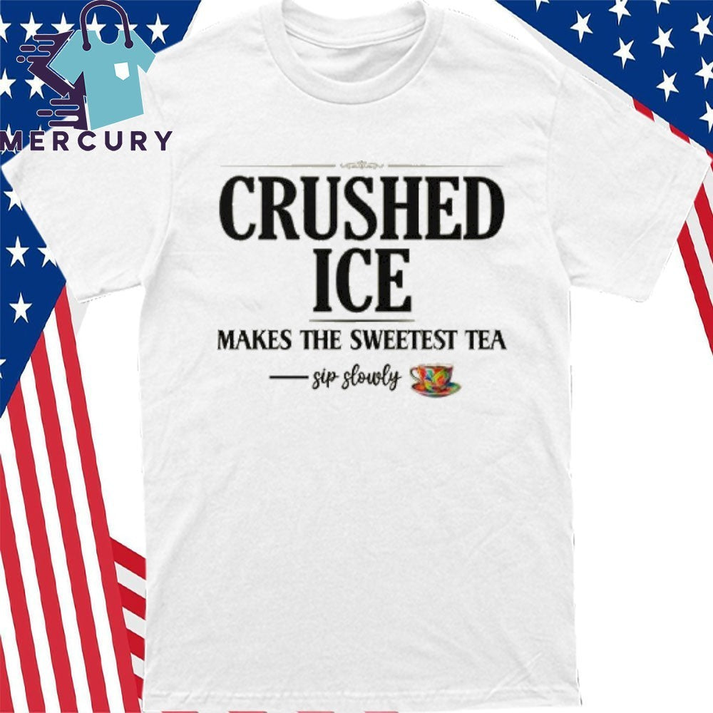 Crushed Ice Makes The Sweetest Tea Sip Slowly Shirt