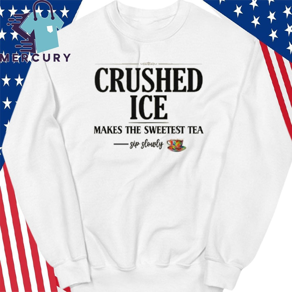 Crushed Ice Makes The Sweetest Tea Sip Slowly Shirt