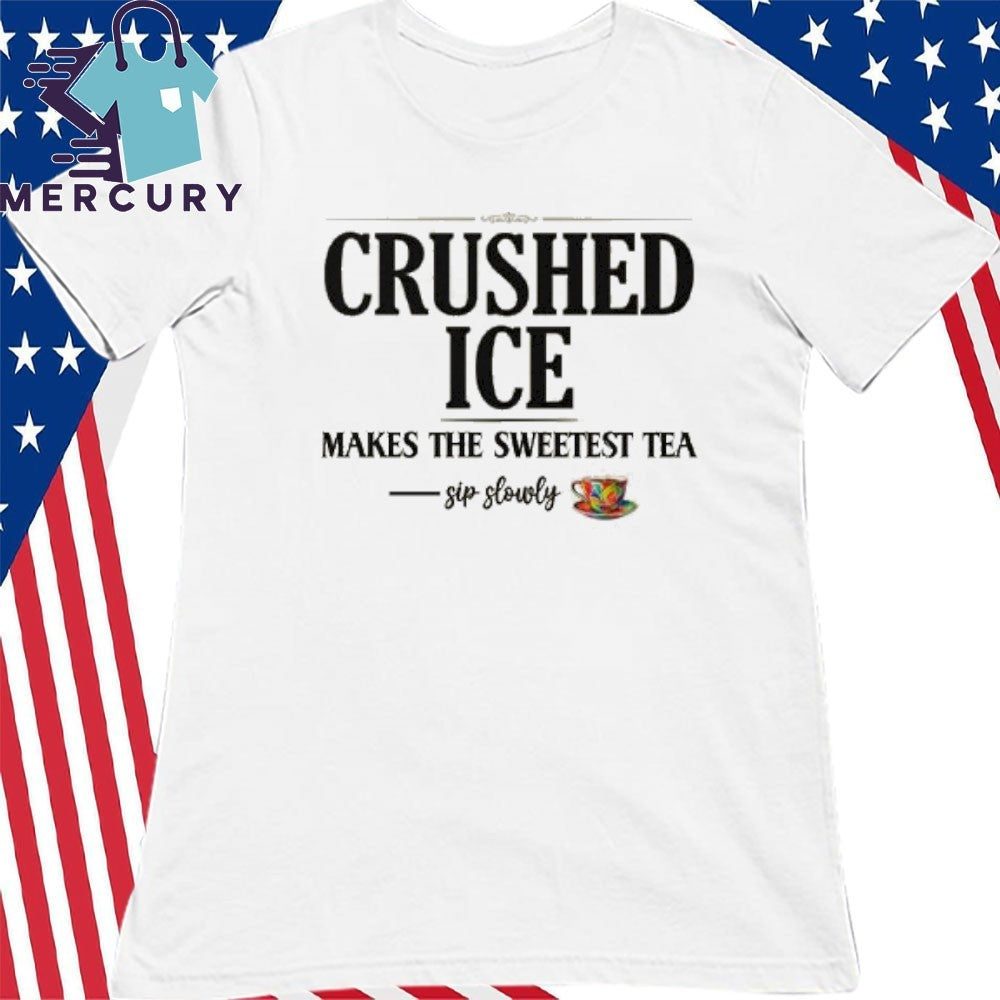 Crushed Ice Makes The Sweetest Tea Sip Slowly Shirt