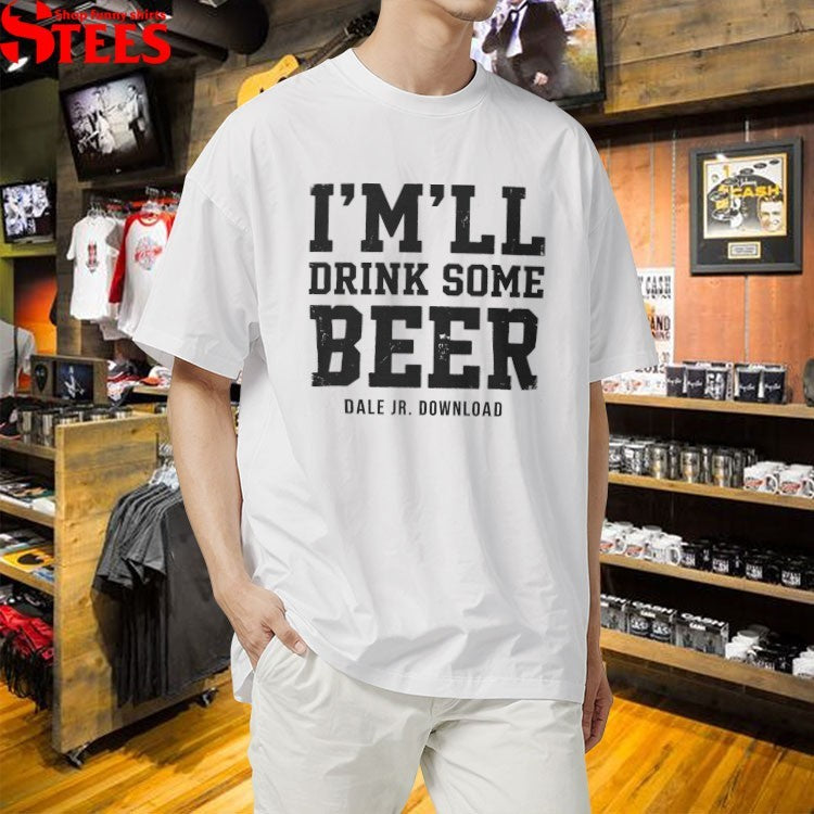 Dale Jr Download I’m’ll Drink Some Beer T-shirts