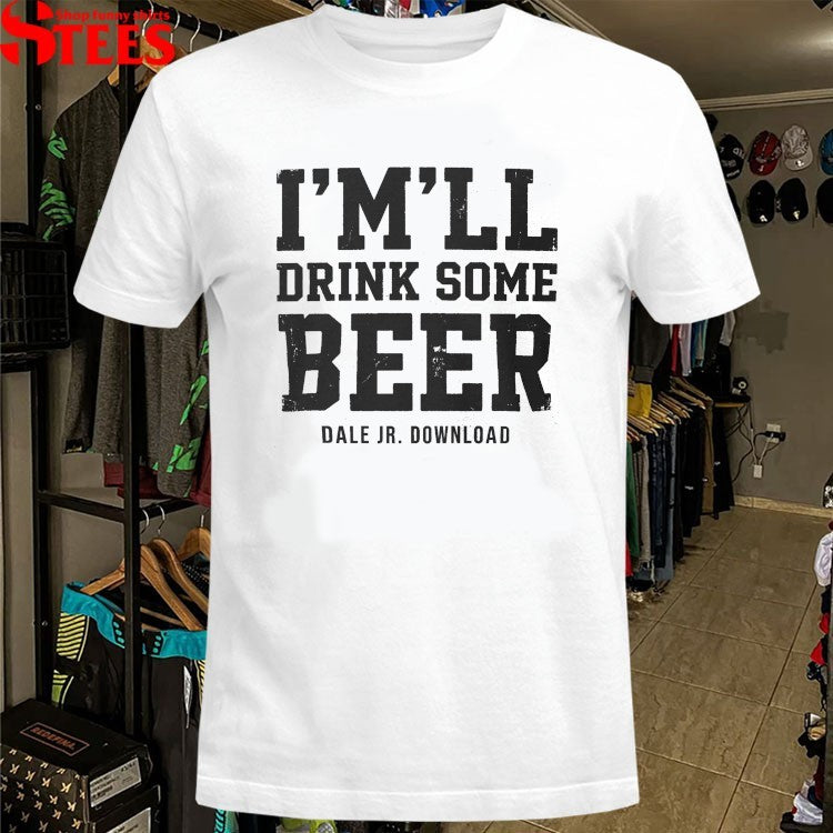 Dale Jr Download I’m’ll Drink Some Beer T-shirts