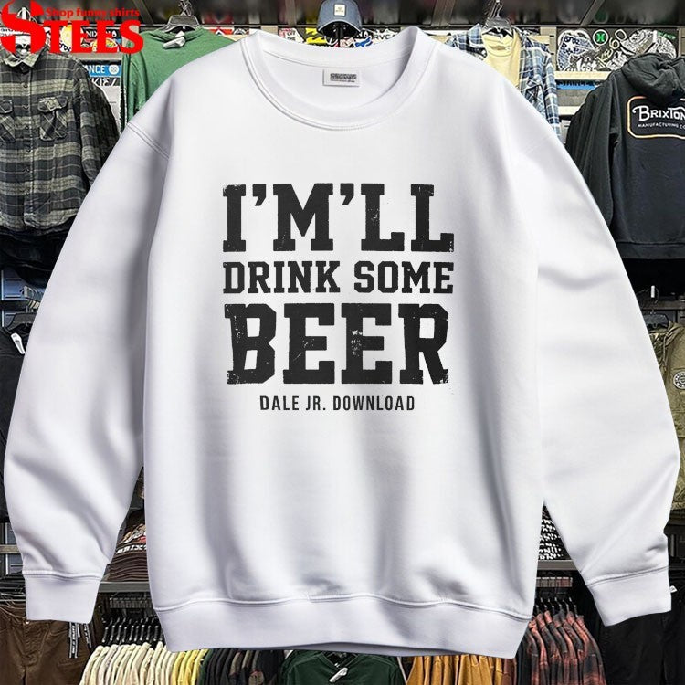 Dale Jr Download I’m’ll Drink Some Beer T-shirts
