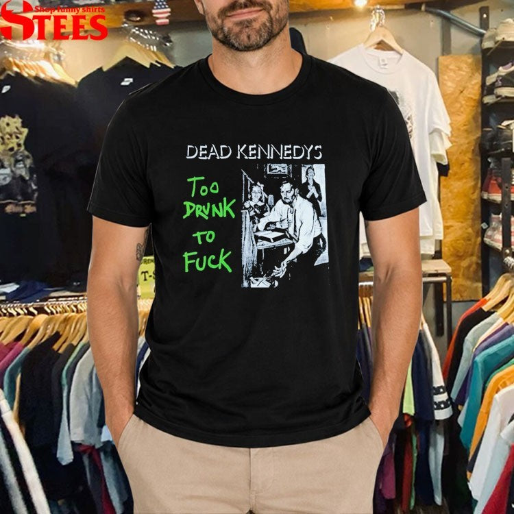 Dead Kennedys Too Drunk To Fuck T-shirts