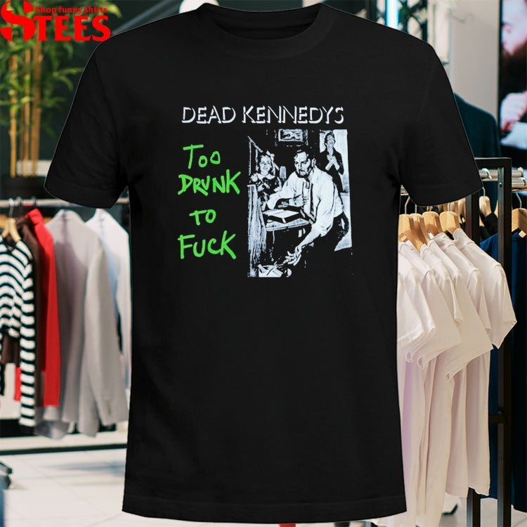 Dead Kennedys Too Drunk To Fuck T-shirts
